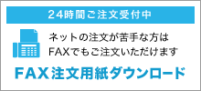 24時間注文受付中 ネットの注文が苦手な方はFAXでもご注文いただけます FAX注文用紙ダウンロード